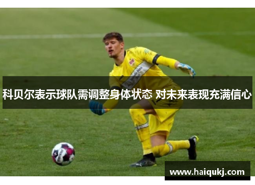 科贝尔表示球队需调整身体状态 对未来表现充满信心