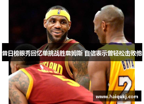 昔日榜眼秀回忆单挑战胜詹姆斯 自信表示曾轻松击败他