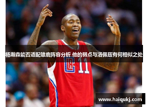 杨瀚森能否适配雄鹿阵容分析 他的弱点与洛佩兹有何相似之处