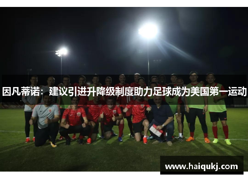 因凡蒂诺：建议引进升降级制度助力足球成为美国第一运动