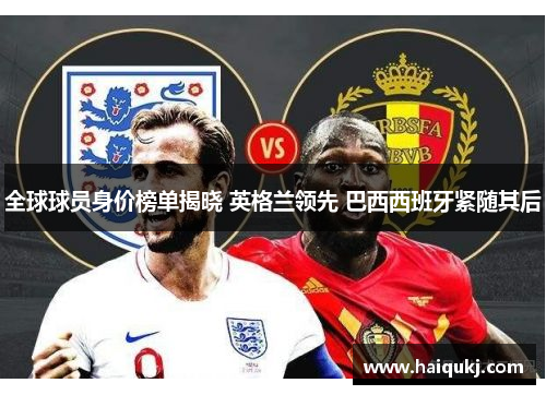 全球球员身价榜单揭晓 英格兰领先 巴西西班牙紧随其后