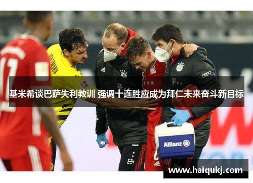 基米希谈巴萨失利教训 强调十连胜应成为拜仁未来奋斗新目标