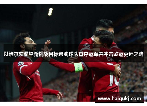 以维尔茨渴望新挑战目标帮助球队重夺冠军并冲击欧冠更远之路