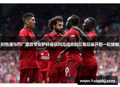 利物浦与药厂重启夸安萨转会谈判完成此前交易后展开新一轮接触