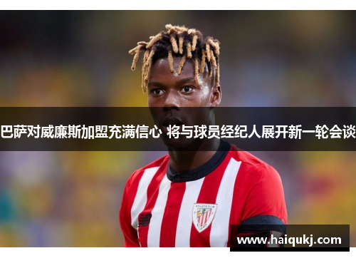 巴萨对威廉斯加盟充满信心 将与球员经纪人展开新一轮会谈