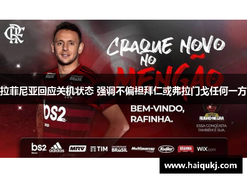 拉菲尼亚回应关机状态 强调不偏袒拜仁或弗拉门戈任何一方