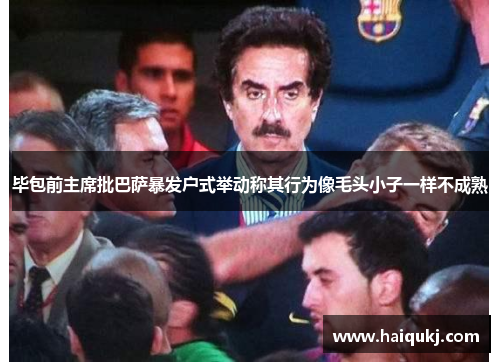 毕包前主席批巴萨暴发户式举动称其行为像毛头小子一样不成熟