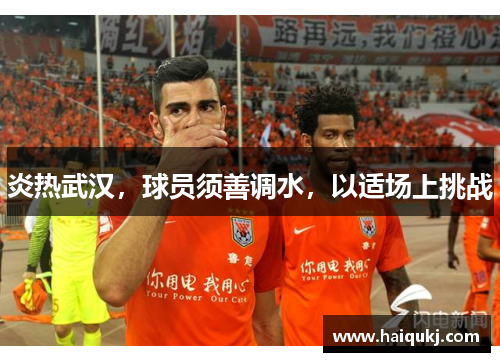 炎热武汉，球员须善调水，以适场上挑战