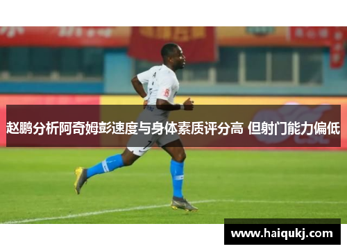 赵鹏分析阿奇姆彭速度与身体素质评分高 但射门能力偏低