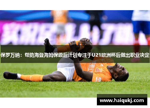 保罗万纳：帮助海登海姆保级后计划专注于U21欧洲杯后做出职业决定