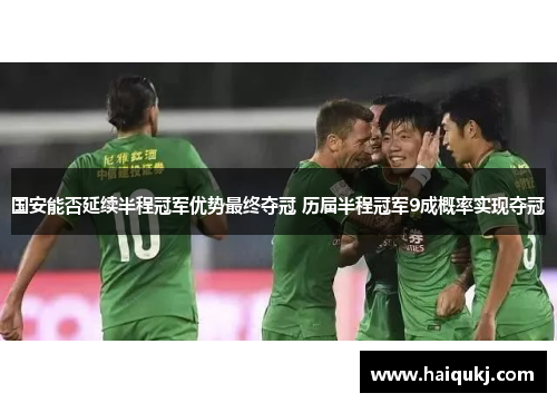 国安能否延续半程冠军优势最终夺冠 历届半程冠军9成概率实现夺冠