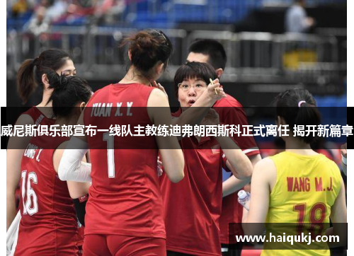 威尼斯俱乐部宣布一线队主教练迪弗朗西斯科正式离任 揭开新篇章