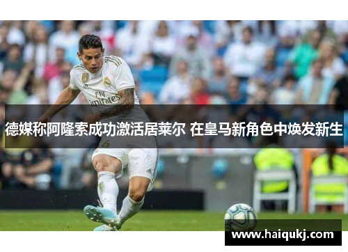 德媒称阿隆索成功激活居莱尔 在皇马新角色中焕发新生