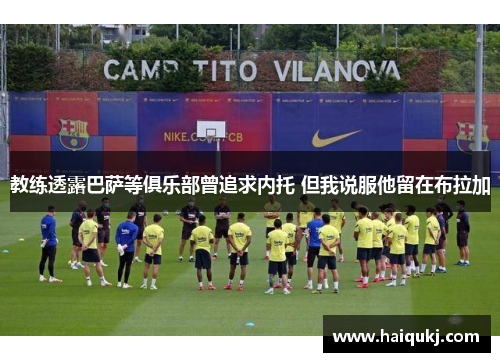 教练透露巴萨等俱乐部曾追求内托 但我说服他留在布拉加