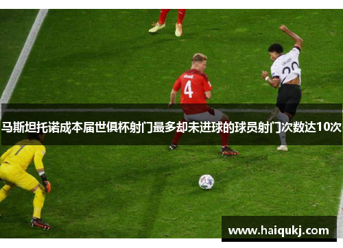 马斯坦托诺成本届世俱杯射门最多却未进球的球员射门次数达10次