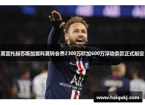 莫雷托赫苏斯加盟科莫转会费2300万欧加600万浮动条款正式敲定