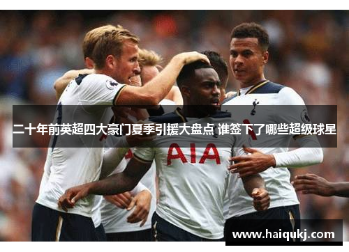 二十年前英超四大豪门夏季引援大盘点 谁签下了哪些超级球星