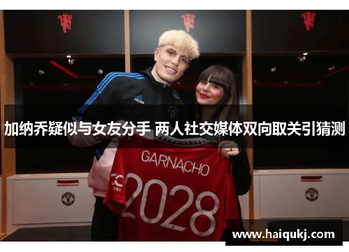 加纳乔疑似与女友分手 两人社交媒体双向取关引猜测